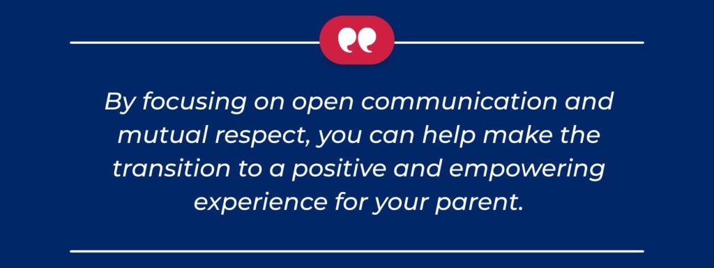 infographic that says 'By focusing on open communication and mutual respect, you can help make the transition to a positive and empowering experience for your parent.'